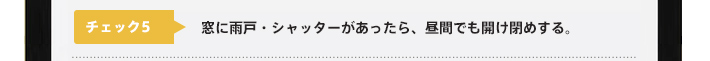 チェック5：窓に雨戸・シャッターがあったら、昼間でも開け閉めする。