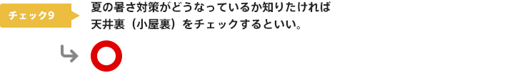 チェック9：夏の暑さ対策がどうなっているか知りたければ天井裏（小屋裏）をチェックするといい。